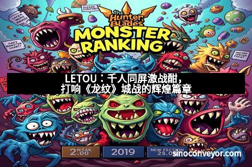 LETOU:千人同屏激战酣,打响《龙纹》城战的辉煌篇章